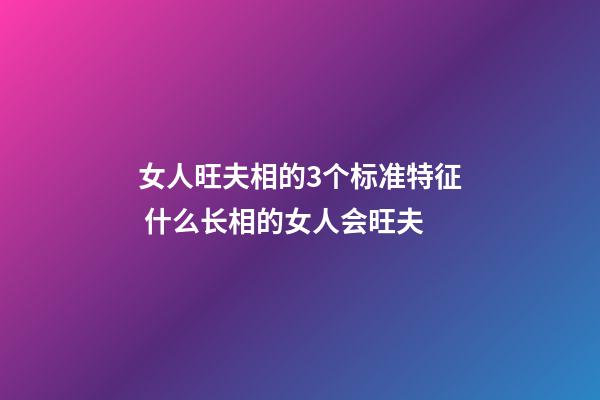 女人旺夫相的3个标准特征 什么长相的女人会旺夫